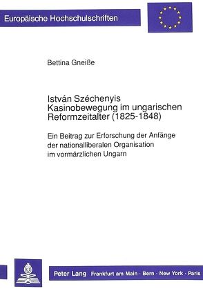 István Széchenyis Kasinobewegung im ungarischen Reformzeitalter (1825-1848) von Gneisse,  Bettina