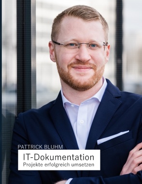 IT-Dokumentation – Projekte erfolgreich umsetzen von Bluhm,  Pattrick