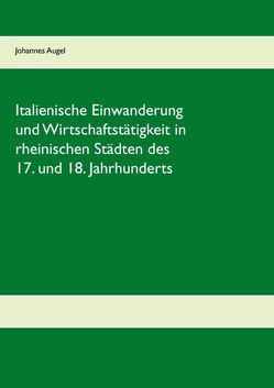 Italienische Einwanderung und Wirtschaftstätigkeit in rheinischen Städten des 17. und 18. Jahrhunderts von Augel,  Johannes