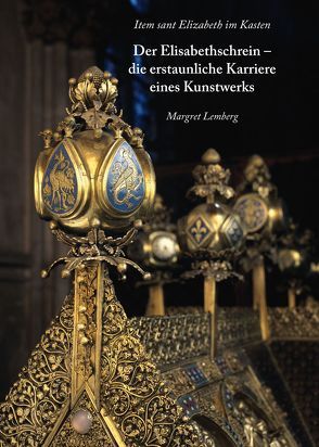 Item sant Elisabeth im Kasten. Der Elisabethschrein -die erstaunliche Karriere eines Kunstwerks von Lemberg,  Margret