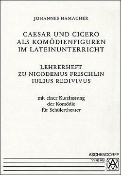 Iulius Redivivus. Caesar et Cicero in Comoedia / Caesar und Cicero als Komödienfiguren im Lateinunterricht von Frischlin,  Nicodemus, Hamacher,  Johannes