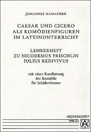 Iulius Redivivus. Caesar et Cicero in Comoedia / Caesar und Cicero als Komödienfiguren im Lateinunterricht von Frischlin,  Nicodemus, Hamacher,  Johannes