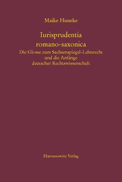 Iurisprudentia romano-saxonica. Die Glosse zum Sachsenspiegel-Lehnrecht und die Anfänge deutscher Rechtswissenschaft von Huneke,  Maike