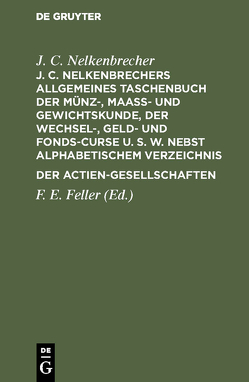 J. C. Nelkenbrechers allgemeines Taschenbuch der Münz-, Maaß- und Gewichtskunde, der Wechsel-, Geld- und Fonds-Curse u. s. w. nebst alphabetischem Verzeichnis der Actien-Gesellschaften von Feller,  F. E., Nelkenbrecher,  J. C.