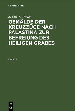 J. Chr. L. Haken: Gemälde der Kreuzzüge nach Palästina zur Befreiung des heiligen Grabes / J. Chr. L. Haken: Gemälde der Kreuzzüge nach Palästina zur Befreiung des heiligen Grabes. Band 1 von Haken,  J. Chr. L.