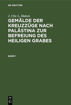 J. Chr. L. Haken: Gemälde der Kreuzzüge nach Palästina zur Befreiung des heiligen Grabes / J. Chr. L. Haken: Gemälde der Kreuzzüge nach Palästina zur Befreiung des heiligen Grabes. Band 1 von Haken,  J. Chr. L.