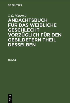 J. G. Marezoll: Andachtsbuch für das weibliche Geschlecht vorzüglich… / J. G. Marezoll: Andachtsbuch für das weibliche Geschlecht vorzüglich…. Teil 1/2 von Marezoll,  J. G.