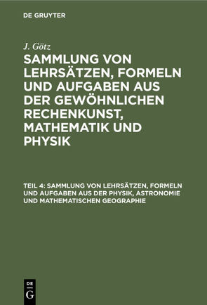 J. Götz: Sammlung von Lehrsätzen, Formeln und Aufgaben aus der gewöhnlichen… / Sammlung von Lehrsätzen, Formeln und Aufgaben aus der Physik, Astronomie und mathematischen Geographie von Götz,  J.