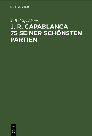 J. R. Capablanca 75 seiner schönsten Partien von Capablanca,  J. R., Golombek,  H., Mont,  J. Du, Teschner,  R.