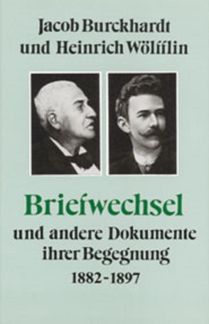 Jacob Burckhardt und Heinrich Wölfflin – Briefwechsel und andere Dokumente ihrer Begegnung 1882-1897 von Gantner,  Joseph