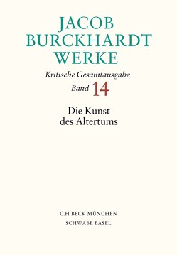 Jacob Burckhardt Werke Bd. 14: Die Kunst des Altertums von Berger,  Frederik, Burckhardt,  Jacob, Hafner,  Lucas, Kreikenbom,  Detlev, Kreikenbom,  Marianne