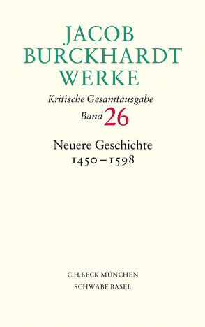 Jacob Burckhardt Werke Bd. 26: Neuere Geschichte 1450-1598 von Berner,  Hans, Burckhardt,  Jacob, Große,  Jürgen, Hardtwig,  Wolfgang, Knäbich,  Wolfram, Tauber,  Christine