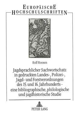 Jagdsprachlicher Sachwortschatz in gedruckten Landes-, Polizei-, Jagd- und Forstverordnungen des 15. und 16. Jahrhunderts – eine bibliographische, philologische und jagdhistorische Studie von Roosen,  Rolf