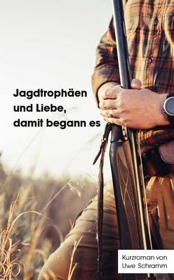 Jagdtrophäen und Liebe, damit begann es von Schramm,  Uwe