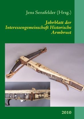 Jahrblatt der Interessengemeinschaft Historische Armbrust 2010 von Sensfelder,  Jens