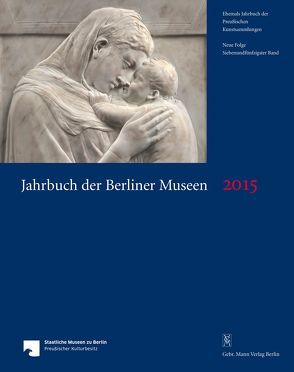 Jahrbuch der Berliner Museen. Jahrbuch der Preussischen Kunstsammlungen. Neue Folge / Jahrbuch der Berliner Museen 57. Band (2015) von Busche,  Ernst A, Caglioti,  Francesco, Cavazzini,  Laura, Ehler,  Elisabeth, Galli,  Aldo, Hofmann,  Paul, Krahn,  Volker, Malke,  Lutz S., Rowley,  Neville, Skvortcova,  Ekaterina, Staatliche Museen zu Berlin, Weick-Joch,  Katharina