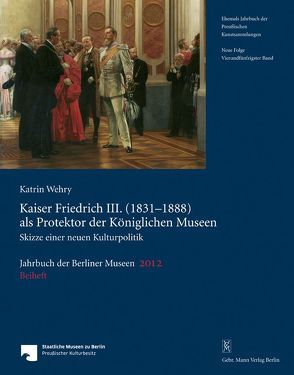 Jahrbuch der Berliner Museen. Jahrbuch der Preussischen Kunstsammlungen. Neue Folge / Kaiser Friedrich III. (1831–1888) als Protektor der Königlichen Museen von Wehry,  Katrin