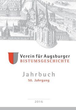 Jahrbuch des Vereins für Augsburger Bistumsgeschichte, 50. Jahrgang, 2016 von Ansbacher,  Walter, Groll,  Thomas