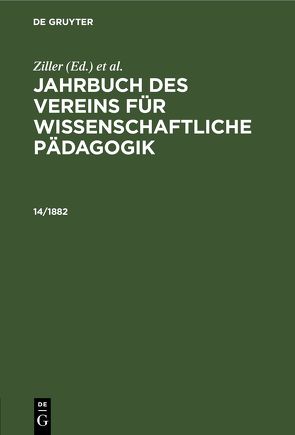 Jahrbuch des Vereins für Wissenschaftliche Pädagogik. Erläuterungen / Jahrbuch des Vereins für Wissenschaftliche Pädagogik. Erläuterungen. 14/1882 von Verein für Wissenschaftliche Pädagogik, Vogt,  Theodor, Ziller, Ziller,  T.