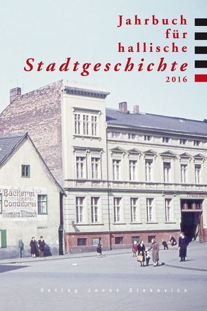 Jahrbuch für hallische Stadtgeschichte 2016 von Breitkopf,  Peter, Claus,  Ilja, Gehrmann,  Saskia, Jacob,  Ralf, Michler,  Georg H., Neumann,  Erik, Schochow,  Maximilian, Seidel,  Andrea, Steger,  Florian, Thiele,  Andrea, Wehrspohn,  Ralf B., Weinert,  Jörn