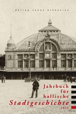 Jahrbuch für hallische Stadtgeschichte 2015 von diverse Archive, Ehlers,  Tina, Helten,  Leonhard, Jacob,  Ralf, Müller,  Walter, Schwarze-Neuß,  Elisabeth, Spring,  Bernhard, Stadt Halle (Saale),  Der Oberbürgermeister,  Stadtarchiv, Tauchnitz,  Juliane, Thiele,  Andrea, Trauzettel,  Holger, Ulbricht,  Bernd G., Zimmermann,  Hans Dieter