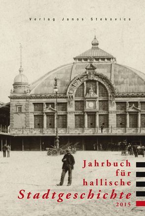 Jahrbuch für hallische Stadtgeschichte 2015 von diverse Archive, Ehlers,  Tina, Helten,  Leonhard, Jacob,  Ralf, Müller,  Walter, Schwarze-Neuß,  Elisabeth, Spring,  Bernhard, Stadt Halle (Saale),  Der Oberbürgermeister,  Stadtarchiv, Tauchnitz,  Juliane, Thiele,  Andrea, Trauzettel,  Holger, Ulbricht,  Bernd G., Zimmermann,  Hans Dieter