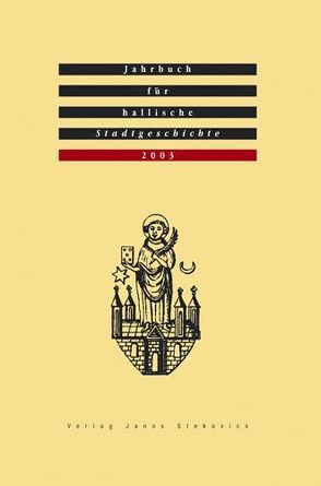 Jahrbuch für hallische Stadtgeschichte. Herausgegeben im Auftrag… / Jahrbuch für hallische Stadtgeschichte 2003. Herausgegeben im Auftrag des Vereins für hallische Stadtgeschichte e. V. von Dolgner,  Angela, Freitag,  Werner, Hecht,  Michael, Hildebrand,  Siegfried, Ickerodt,  Ulf F., Jacob,  Ralf, Jarecki,  Helge, Kühne,  Roland, Lück,  Heiner, Müller,  Walter, Müller-Bahlke,  Thomas, Neumann,  Erik, Wachsmuth,  Paula, Zaunstöck,  Holger