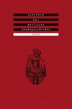 Jahrbuch für hallische Stadtgeschichte. Herausgegeben im Auftrag… / Jahrbuch für hallische Stadtgeschichte 2006. Herausgegeben im Auftrag des Vereins für hallische Stadtgeschichte e. V. von Brademann,  Jan, Conrad,  Marcus, Deutschländer,  Gerrit, Dolgner,  Dieter, Hirte,  Christian, Jacob,  Ralf, Krueger,  Klaus, Kühne,  Roland, Lammers,  Uwe, Meinel,  Sabine, Neumann,  Erik, Piechocki,  Werner, Schwarze-Neuß,  Elisabeth, Stukenbrock,  Karin, Weigel,  Petra, Willer,  Ute, Wussow,  Joachim, Zaunstöck,  Holger, Zimmermann,  Hans Dieter