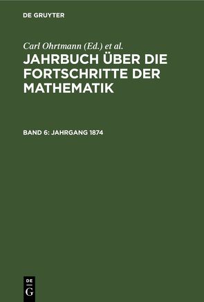 Jahrbuch über die Fortschritte der Mathematik / Jahrgang 1874 von Henoch,  Max, Lampe,  Emil, Müller,  Felix, Ohrtmann,  Carl, Wangerin,  Albert