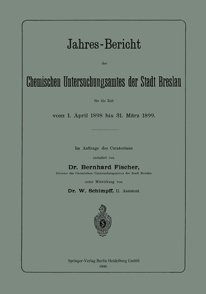 Jahres-Bericht des Chemischen Untersuchungsamtes der Stadt Breslau für die Zeit vom 1. April 1898 bis 31. März 1899 von Fischer,  Bernhard, Schimpff,  W.