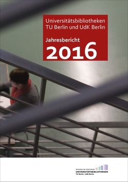 Jahresbericht 2016 / Technische Universität Berlin und Universität der Künste, Universitätsbibliotheken von Christof,  Jürgen, Zeyns,  Andrea