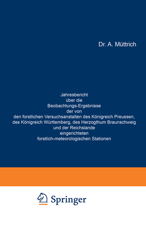 Jahresbericht über die Beobachtungs-Ergebnisse der von den forstlichen Versuchsanstalten des Königreich Preussen, des Königreich Württemberg, des Herzogthum Braunschweig und der Reichslande eingerichteten forstlich-meteorologischen Stationen von Müttrich,  A.