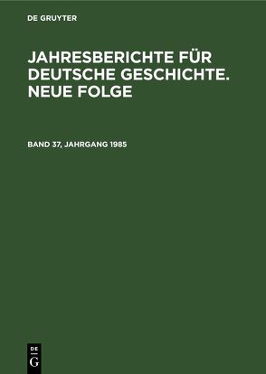 Jahresberichte für deutsche Geschichte. Neue Folge / Jahresberichte für deutsche Geschichte. Neue Folge. Band 37, Jahrgang 1985 von Akademie der Wissenschaften der DDR