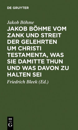 Jakob Böhme vom Zank und Streit der Gelehrten um Christi Testamenta, was sie damitte thun und was davon zu halten sei von Bleek,  Friedrich, Böhme,  Jakob