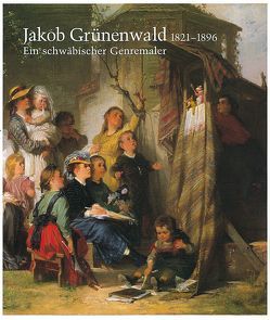 Jakob Grünenwald 1821-1896. Ein schwäbischer Genremaler von Helmbrecht,  Jürgen, Ruess,  Karl H, Scheible-Schober,  Petra