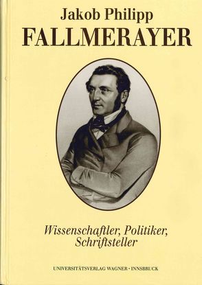 Jakob Philipp Fallmerayer. Wissenschaftler – Politiker – Schriftsteller von Thurnher,  Eugen