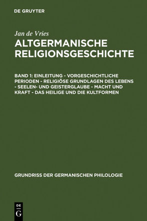 Jan de Vries: Altgermanische Religionsgeschichte / Einleitung – Vorgeschichtliche Perioden – Religiöse Grundlagen des Lebens – Seelen- und Geisterglaube – Macht und Kraft – Das Heilige und die Kultformen von Vries,  Jan de