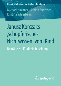 Janusz Korczaks ’schöpferisches Nichtwissen‘ vom Kind von Andresen,  Sabine, Kirchner,  Michael, Schierbaum,  Kristina