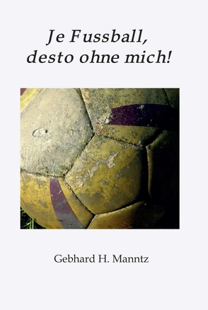 Je Fussball, desto ohne mich von Manntz,  Gebhard