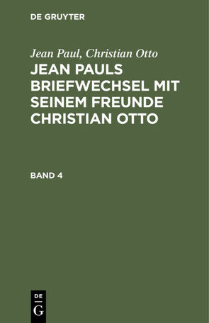 Jean Paul; Christian Otto: Jean Pauls Briefwechsel mit seinem Freunde Christian Otto / Jean Paul; Christian Otto: Jean Pauls Briefwechsel mit seinem Freunde Christian Otto. Band 4 von Otto,  Christian, Paul,  Jean