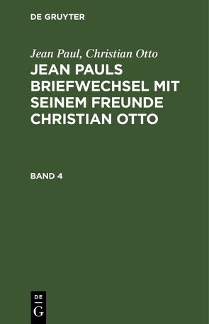 Jean Paul; Christian Otto: Jean Pauls Briefwechsel mit seinem Freunde Christian Otto / Jean Paul; Christian Otto: Jean Pauls Briefwechsel mit seinem Freunde Christian Otto. Band 4 von Otto,  Christian, Paul,  Jean