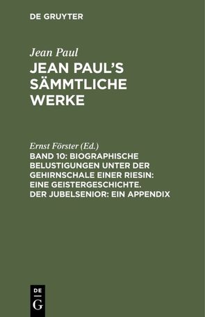 Jean Paul: Jean Paul’s Sämmtliche Werke / Biographische Belustigungen unter der Gehirnschale einer Riesin: Eine Geistergeschichte. Der Jubelsenior: Ein Appendix von Foerster,  Ernst