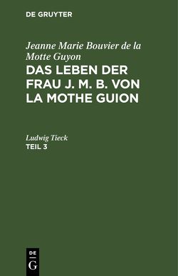 Jeanne Marie Bouvier de la Motte Guyon: Das Leben der Frau J. M. B. von la Mothe Guion / Jeanne Marie Bouvier de la Motte Guyon: Das Leben der Frau J. M. B. von la Mothe Guion. Teil 3 von Guyon,  Jeanne Marie Bouvier de la Motte, Monteglaut (geb. von Cronstain),  Henriette v.