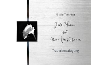 Jede Träne ehrt Ihren Verstorbenen von Nicole,  Teschner