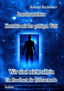 Jenseits – Ansichten – Kontakte mit der geistigen Welt von Bachofner,  Roland, DeBehr,  Verlag