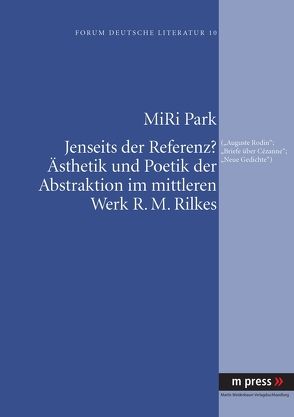 Jenseits der Referenz? Ästhetik und Poetik der Abstraktion im mittleren Werk R. M. Rilkes von Park,  MiRi