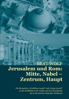 Jerusalem und Rom: Mitte, Nabel – Zentrum, Haupt von Wolf,  Beat