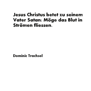 Jesus Christus betet zu seinem Vater Satan: Möge das Blut in Strömen fliessen. von Trachsel,  Dominic