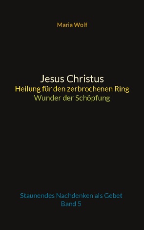 Jesus Christus – Heilung für den zerbrochenen Ring – Wunder der Schöpfung von Wolf,  Maria