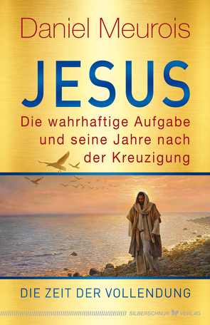 Jesus. Die wahrhaftige Aufgabe und seine Jahre nach der Kreuzigung von Meurois,  Daniel